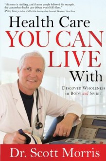 Health Care You Can Live With: Discover Wholeness in Body and Spirit - Scott Morris, Susan Martins Miller