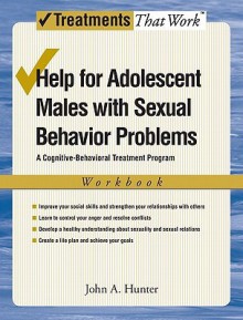 Help for Adolescent Males with Sexual Behavior Problems: A Cognitive-Behavioral Treatment Program, Workbook (Treatments That Work) - John A. Hunter