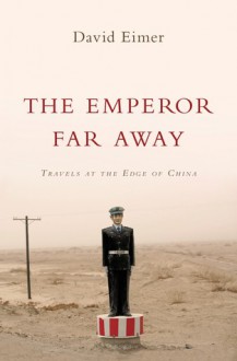 The Emperor Far Away: Travels at the Edge of China - David Eimer