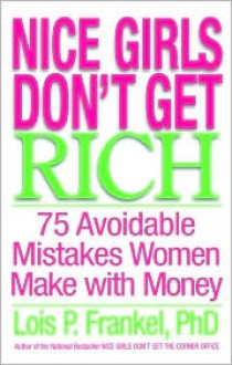 Nice Girls Don't Get Rich : 75 Avoidable Mistakes Women Make with Money - Lois P. Frankel