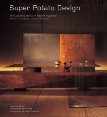 Super Potato Design: The Complete Works of Takashi Sugimoto: Japan's Leading Interior Designer - Mira Locher, Yoshio Shiratori