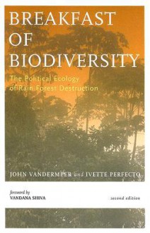 Breakfast Of Biodiversity: The Political Ecology of Rain Forest Destruction - John H. Vandermeer, Ivette Perfecto, Vandana Shiva