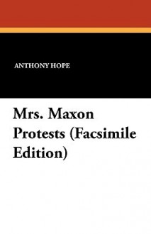 Mrs. Maxon Protests (Facsimile Edition) - Anthony Hope, R. F. Schabelitz