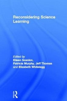 Reconsidering Science Learning - Eileen Scanlon, Jeff Thomas, Elizabeth Whitelegg