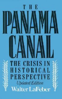 Panama Canal: The Crisis in Historical Perspective - Walter F. LaFeber