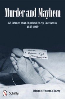 Murder and Mayhem: 52 Crimes That Shocked Early California 1849-1949 - Michael Thomas Barry