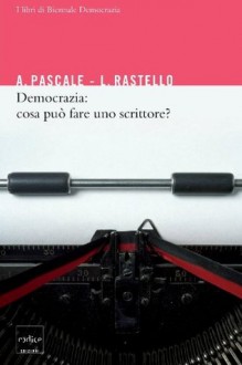 Democrazia: cosa può fare uno scrittore? - Antonio Pascale, Rastello Luca