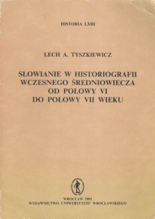 Słowianie w historiografii wczesnego średniowiecza od połowy VI do połowy VII wieku - Lech A. Tyszkiewicz