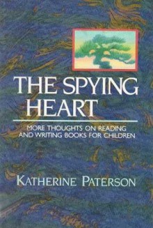 The Spying Heart: More Thoughts on Reading and Writing Books for Children - Katherine Paterson