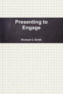 Presenting to Engage - Richard C. Smith