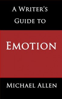 A Writer's Guide to Emotion: Here's the Key to Selling More Fiction - Michael Allen