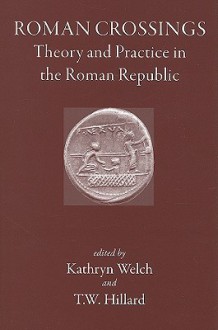 Roman Crossings: Theory and Practice in the Roman Republic - Kathryn Welch, T.W. Hillard, Jane Bellemore