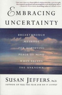 Embracing Uncertainty: Breakthrough Methods for Achieving Peace of Mind When Facing the Unknown - Susan Jeffers