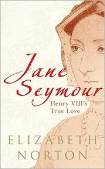 Jane Seymour: Henry VIII''s True Love - Elizabeth Norton