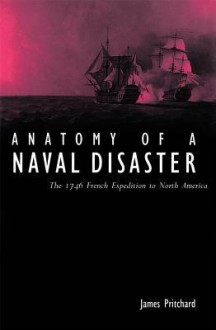 Anatomy of a Naval Disaster: The 1746 French Expedition to North America - James Pritchard