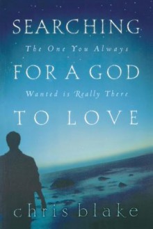 Searching for a God to Love: The One You Always Wanted Is Really There - Chris Blake