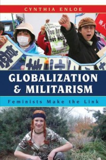 Globalization and Militarism: Feminists Make the Link - Cynthia Enloe