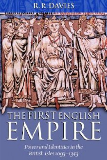 The First English Empire: Power and Identities in the British Isles 1093-1343 - R.R. Davies