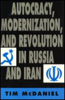 Autocracy, Modernization, and Revolution in Russia and Iran - Tim McDaniel