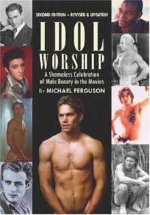 Idol Worship: A Shameless Celebration of Male Beauty in the Movies - Michael Ferguson