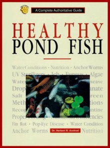 Healthy Pond Fish: A Complete Authoritative Guide - Herbert R. Axelrod