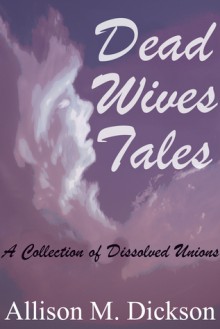 Dead Wives Tales: A Collection of Dissolved Unions - Allison M. Dickson