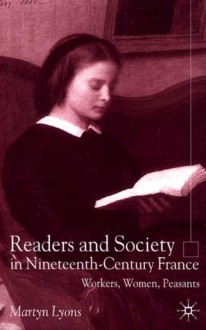 Readers and Society in Nineteenth-Century France: Workers, Women, Peasants - Martyn Lyons