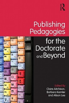 Publishing Pedagogies for the Doctorate and Beyond - Claire Aitchison, Alison Lee, Barbara Kamler