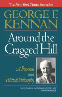 Around the Cragged Hill: A Personal and Political Philosophy - George F. Kennan