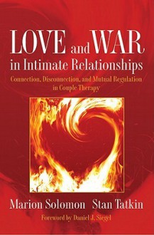 Love and War in Intimate Relationships: Connection, Disconnection, and Mutual Regulation in Couple Therapy (Norton Series on Interpersonal Neurobiology) - Marion F. Solomon, Stan Tatkin