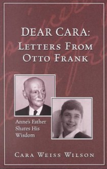 Dear Cara: Letters from Otto Frank: Anne's Father Shares His Wisdom - Cara Weiss Wilson, Otto Frank