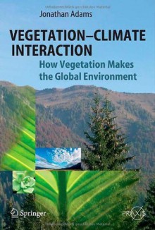 Vegetation-Climate Interaction: How Vegetation Makes the Global Environment (Springer Praxis Books) - Jonathan Adams