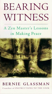 Bearing Witness: A Zen Master's Lessons in Making Peace - Bernie Glassman