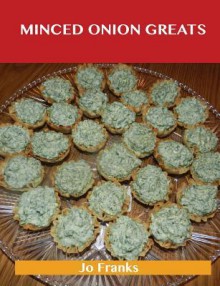 Minced Onion Greats: Delicious Minced Onion Recipes, the Top 100 Minced Onion Recipes - Jo Franks