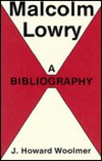 Malcolm Lowry: A Bibliography - J. Howard Woolmer