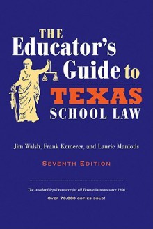 The Educator's Guide to Texas School Law: Seventh Edition - Jim Walsh, Frank Kemerer, Laurie Maniotis