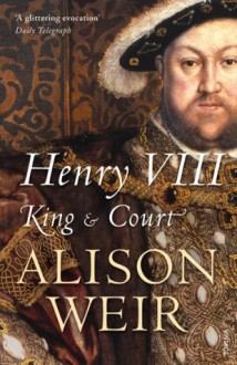 Henry VIII: King and Court - Alison Weir