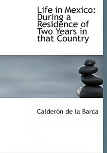 Life in Mexico: During a Residence of Two Years in That Country - Pedro Calderón de la Barca