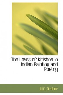 The Loves of Krishna in Indian Painting and Poetry - W.G. Archer