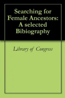 Searching for Female Ancestors: A selected Bibiography - Library of Congress