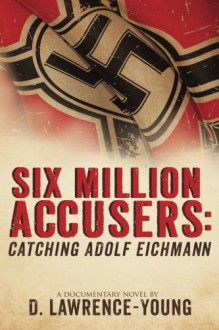 Six Million Accusers: Catching Adolf Eichmann - D. Lawrence- Young