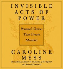 Invisible Acts of Power: Personal Choices That Create Miracles (Audiocd) - Caroline Myss