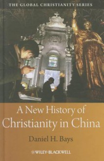 A New History of Christianity in China - Daniel H. Bays