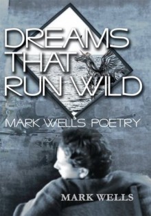 Dreams That Run Wild: Mark Wells Poetry - Mark Wells