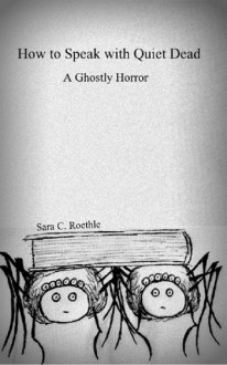 How to Speak with Quiet Dead (A Ghostly Horror) - Sara C. Roethle