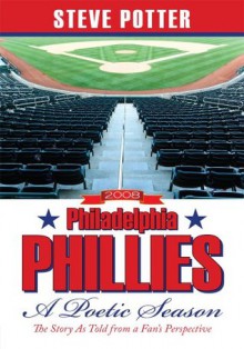 2008 Philadelphia Phillies - A Poetic Season: The Story As Told from a Fan's Perspective - Steve Potter