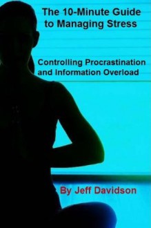 Controlling Procrastination and Information Overload (The 10-Minute Guide to Managing Stress) - Jeff Davidson