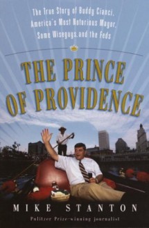 The Prince of Providence: The True Story of Buddy Cianci, America's Most Notorious Mayor, Some Wiseguys, and the Feds - Mike Stanton