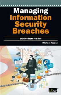 Managing Information Security Breaches: Studies from Real Life - Michael Krausz