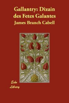 Gallantry: Dizain Des Fetes Galantes - James Branch Cabell